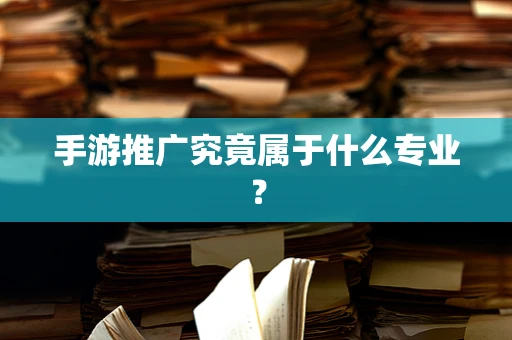 手游推广究竟属于什么专业？