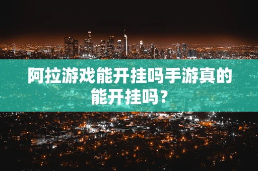 阿拉游戏能开挂吗手游真的能开挂吗？