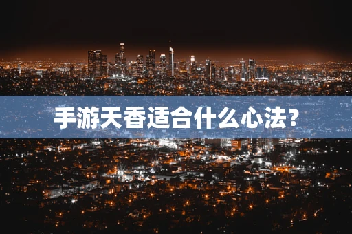 手游天香适合什么心法？