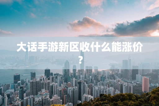 大话手游新区收什么能涨价？