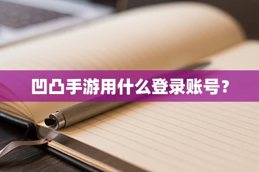 凹凸手游用什么登录账号？