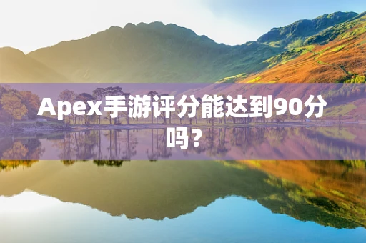 Apex手游评分能达到90分吗？