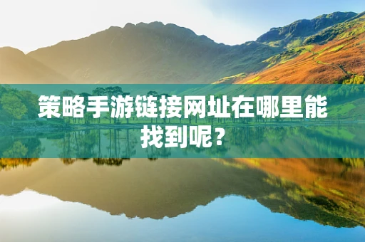 策略手游链接网址在哪里能找到呢？