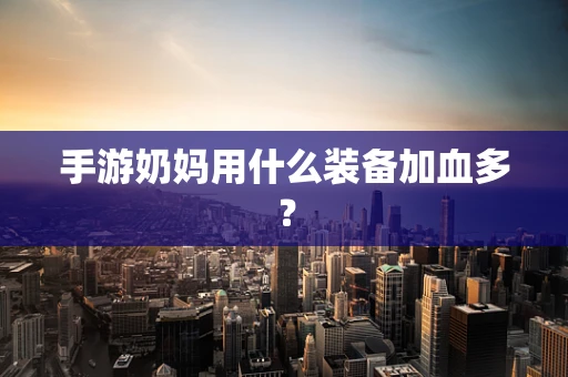 手游奶妈用什么装备加血多？