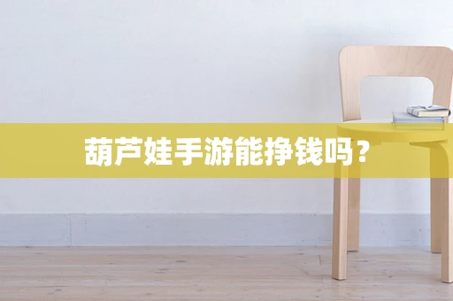 葫芦娃手游能挣钱吗？