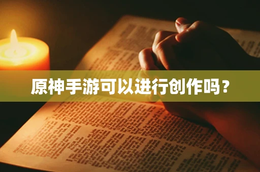 原神手游可以进行创作吗？