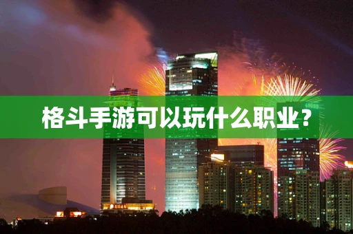 格斗手游可以玩什么职业？