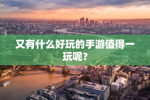 又有什么好玩的手游值得一玩呢？