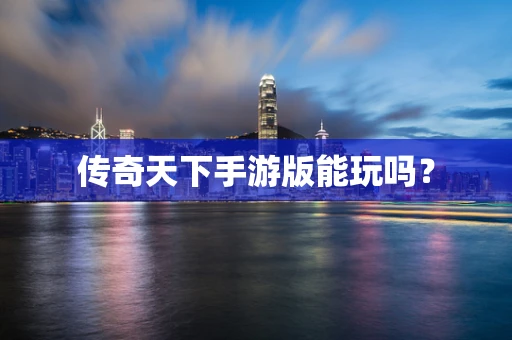传奇天下手游版能玩吗？