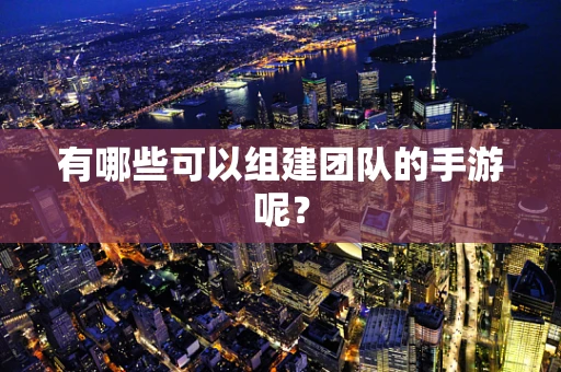 有哪些可以组建团队的手游呢？