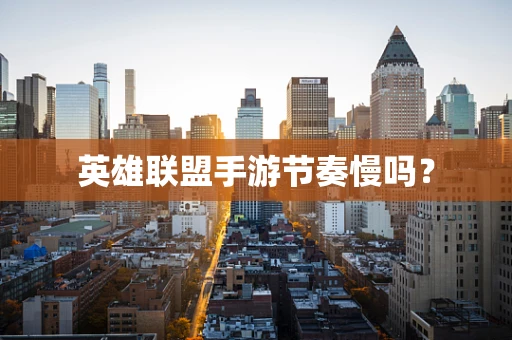 英雄联盟手游节奏慢吗？