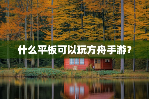 什么平板可以玩方舟手游？
