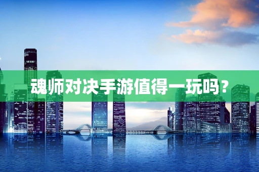 魂师对决手游值得一玩吗？