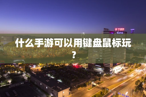什么手游可以用键盘鼠标玩？