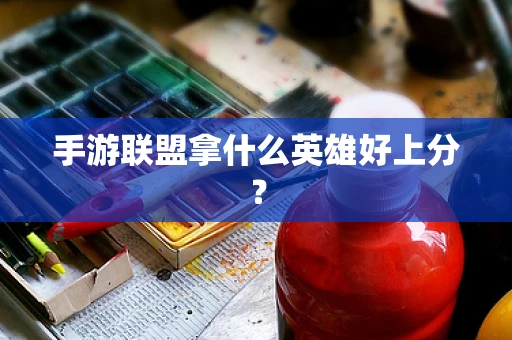 手游联盟拿什么英雄好上分？
