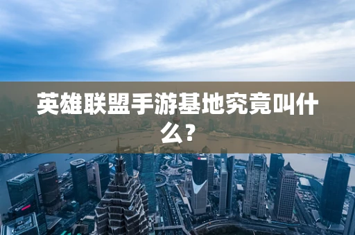英雄联盟手游基地究竟叫什么？