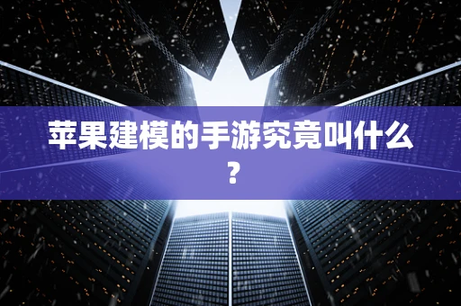 苹果建模的手游究竟叫什么？
