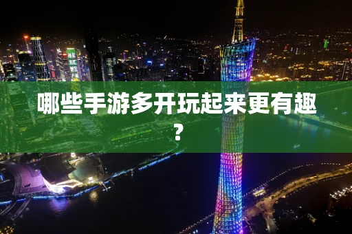 哪些手游多开玩起来更有趣？