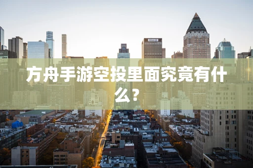 方舟手游空投里面究竟有什么？