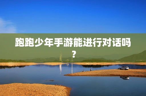 跑跑少年手游能进行对话吗？