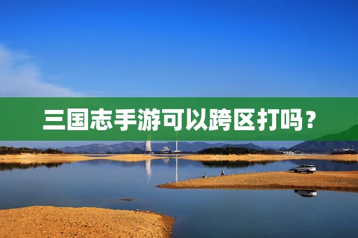 三国志手游可以跨区打吗？