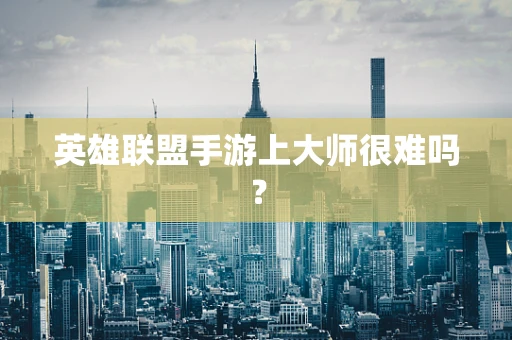 英雄联盟手游上大师很难吗？