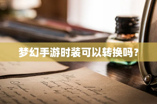 梦幻手游时装可以转换吗？