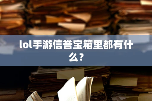 lol手游信誉宝箱里都有什么？
