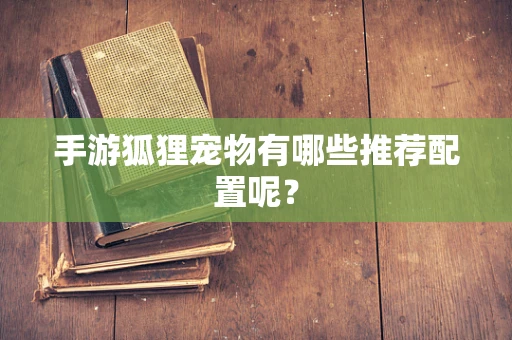 手游狐狸宠物有哪些推荐配置呢？