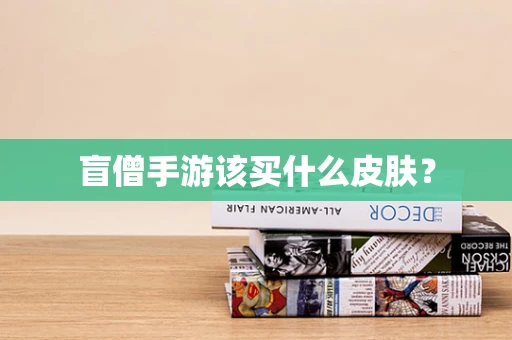 盲僧手游该买什么皮肤？