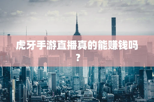 虎牙手游直播真的能赚钱吗？