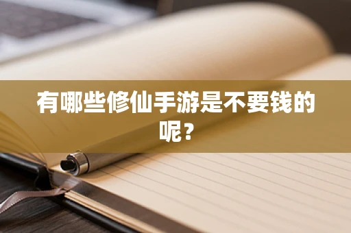 有哪些修仙手游是不要钱的呢？