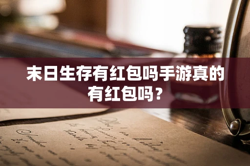 末日生存有红包吗手游真的有红包吗？