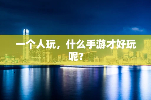 一个人玩，什么手游才好玩呢？