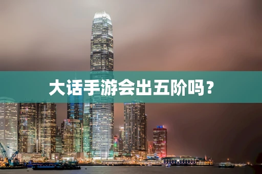 大话手游会出五阶吗？