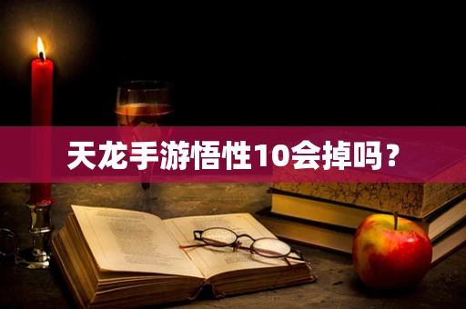 天龙手游悟性10会掉吗？