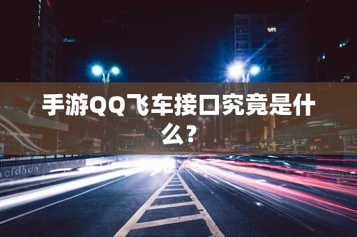 手游QQ飞车接口究竟是什么？