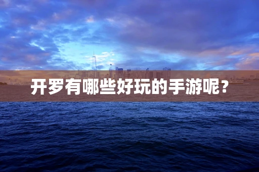 开罗有哪些好玩的手游呢？