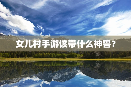 女儿村手游该带什么神兽？