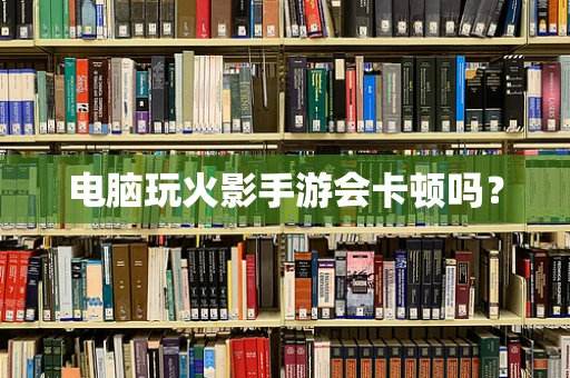 电脑玩火影手游会卡顿吗？