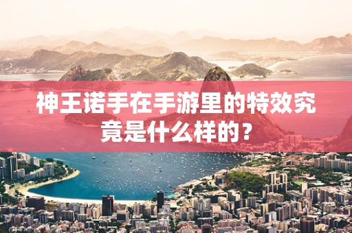 神王诺手在手游里的特效究竟是什么样的？