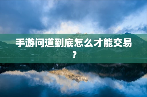 手游问道到底怎么才能交易？
