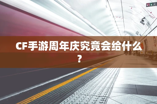 CF手游周年庆究竟会给什么？