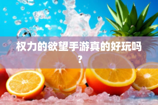 权力的欲望手游真的好玩吗？
