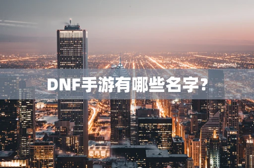DNF手游有哪些名字？