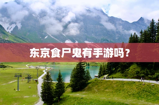 东京食尸鬼有手游吗？