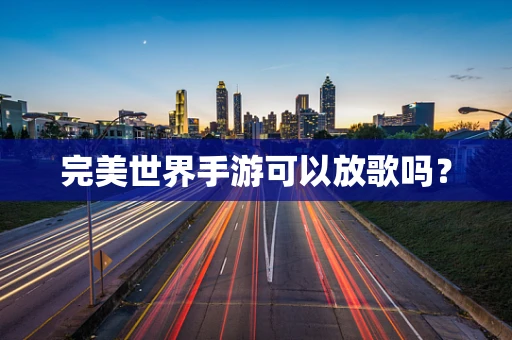 完美世界手游可以放歌吗？