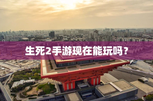 生死2手游现在能玩吗？