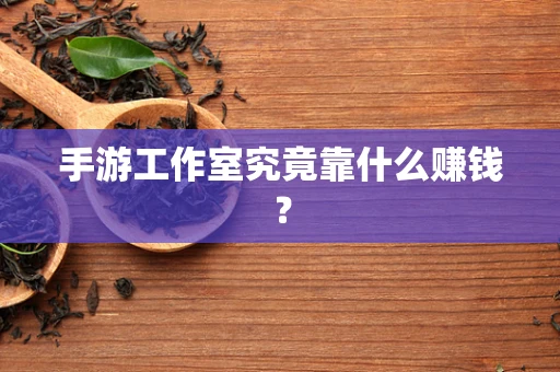 手游工作室究竟靠什么赚钱？