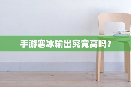 手游寒冰输出究竟高吗？